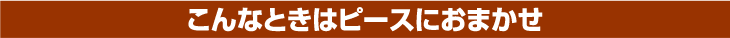 こんなときはピースにおまかせ