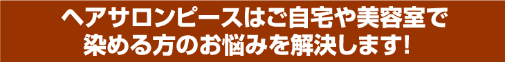 ヘアサロンピースはご自宅や美容室で染める方のお悩みを解決します! 